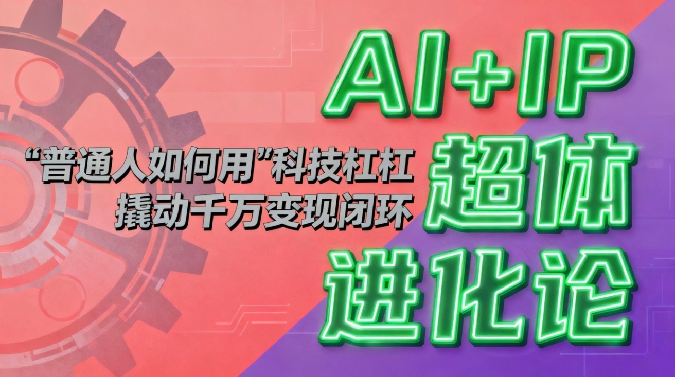 (16703期)AI+IP超体进化论:普通人如何用“科技杠杆”撬动千万变现闭环?网创吧-网创项目资源站-副业项目-创业项目-搞钱项目网创吧