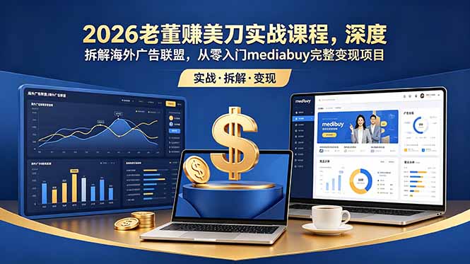 (18935期)2026老董赚美刀实战课程,深度拆解海外广告联盟,从零入门mediabuy完整变现项目网创吧-网创项目资源站-副业项目-创业项目-搞钱项目网创吧