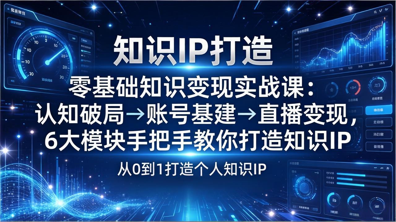 (17741期)零基础知识IP变现实战课:认知破局→账号基建→直播变现,6大模块手把手教你打造知识IP网创吧-网创项目资源站-副业项目-创业项目-搞钱项目网创吧