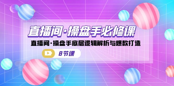 直播间·操盘手必修课:直播间·操盘手底层逻辑解析与爆款打造(8节课)网创吧-网创项目资源站-副业项目-创业项目-搞钱项目网创吧