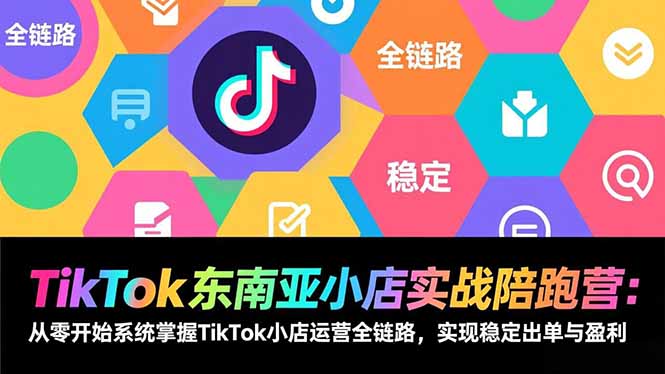 (17037期)TikTok东南亚小店实战陪跑营:从零开始系统掌握TikTok小店运营全链路,实现稳定出单与盈利网创吧-网创项目资源站-副业项目-创业项目-搞钱项目网创吧