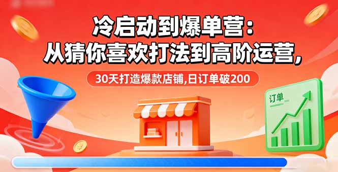 (16177期)冷启动到爆单营:从猜你喜欢打法到高阶运营,30天打造爆款店铺,日订单破200网创吧-网创项目资源站-副业项目-创业项目-搞钱项目网创吧