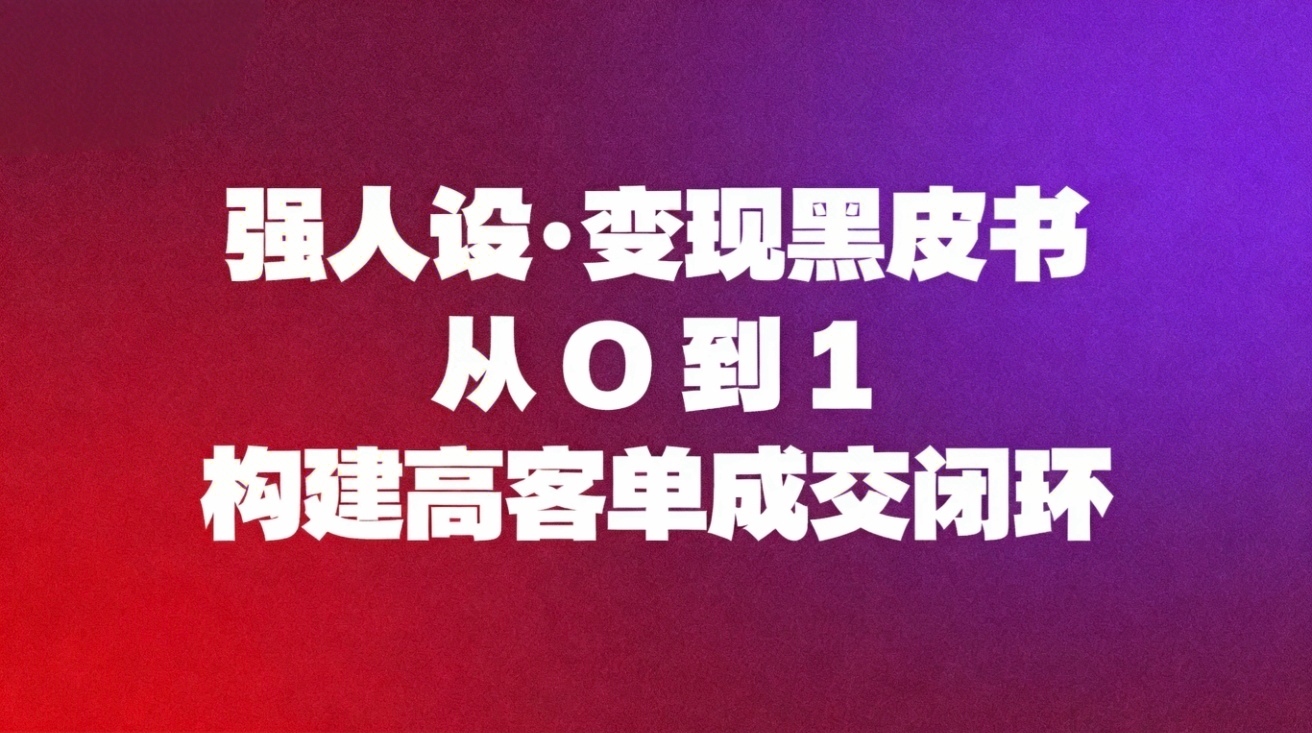 （16729期）强人设变现黑皮书：从0到1构建高客单成交闭环网创吧-网创项目资源站-副业项目-创业项目-搞钱项目网创吧