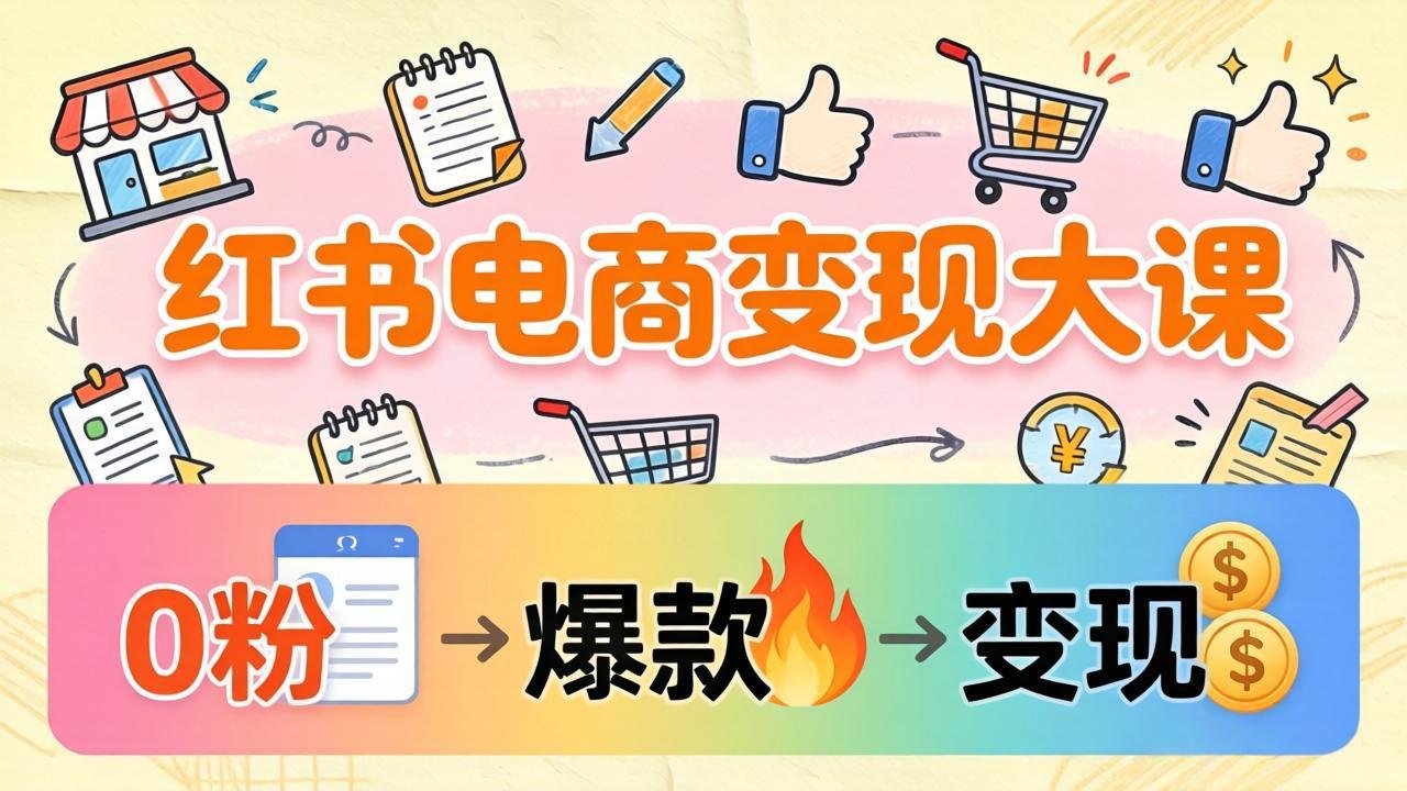 (17843期)小红书电商变现大课:3个月37万实操拆解,0粉开店到爆款笔记全流程网创吧-网创项目资源站-副业项目-创业项目-搞钱项目网创吧