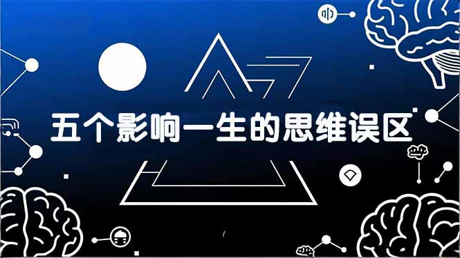 (17455期)付费文章:五个影响一生的思维误区,基于数十万人数据提炼,看懂少走十年弯路网创吧-网创项目资源站-副业项目-创业项目-搞钱项目网创吧