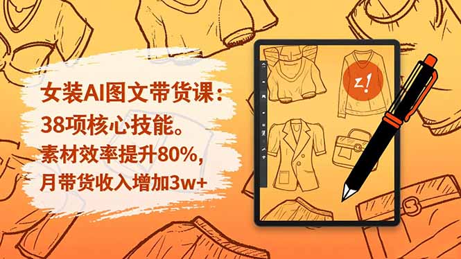 （16574期）女装AI图文带货课：38项核心技能，素材效率提升80%，月带货收入增加3w+网创吧-网创项目资源站-副业项目-创业项目-搞钱项目网创吧