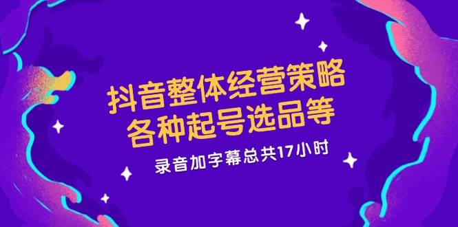(12081期)抖音整体经营策略,各种起号选品等 录音加字幕总共17小时网创吧-网创项目资源站-副业项目-创业项目-搞钱项目网创吧