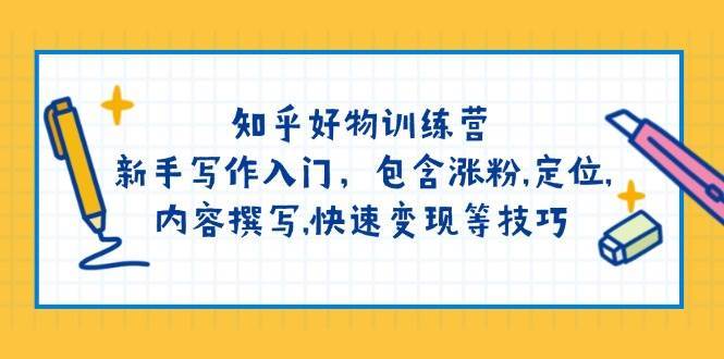 知乎好物训练营：新手写作入门，包含涨粉，定位，内容撰写，快速变现等技巧网创吧-网创项目资源站-副业项目-创业项目-搞钱项目网创吧