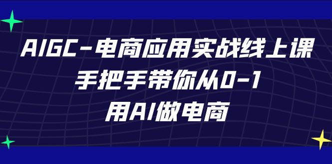 AIGC-电商应用实战线上课,手把手带你从0-1,用AI做电商网创吧-网创项目资源站-副业项目-创业项目-搞钱项目网创吧