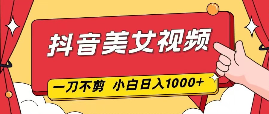（16873期）抖音美女视频，一刀不剪，两分钟一条视频，小白轻松上手，日入1000网创吧-网创项目资源站-副业项目-创业项目-搞钱项目网创吧