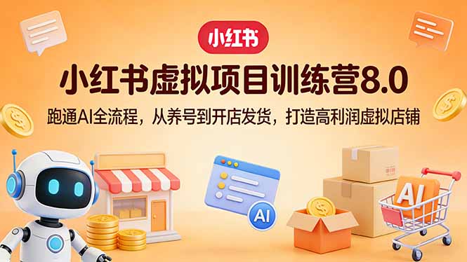 （17742期）小红书虚拟项目训练营8.0：跑通AI全流程，从养号到开店发货，打造高利润虚拟店铺网创吧-网创项目资源站-副业项目-创业项目-搞钱项目网创吧
