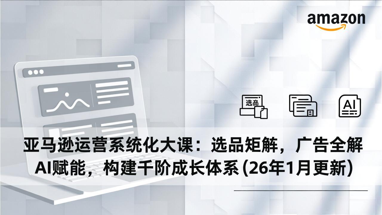 (17103期)亚马逊运营系统化大课:选品矩阵,广告全解,AI赋能,构建千阶成长体系(26年1月更新)网创吧-网创项目资源站-副业项目-创业项目-搞钱项目网创吧