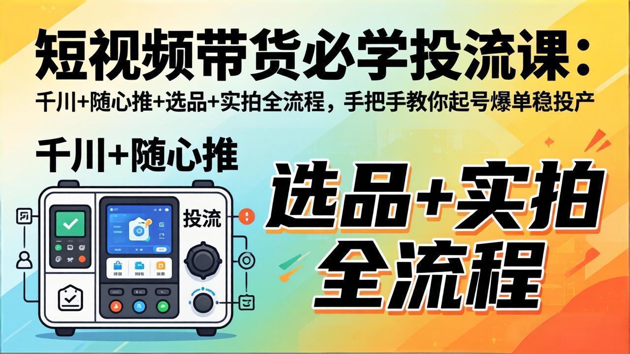 (17903期)短视频带货必学投流课:千川+随心推+选品+实拍全流程,手把手教你起号爆单稳投产网创吧-网创项目资源站-副业项目-创业项目-搞钱项目网创吧