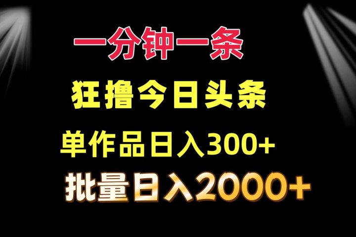 一分钟一条 狂撸今日头条 单作品日收益300+ 批量日入2000+网创吧-网创项目资源站-副业项目-创业项目-搞钱项目网创吧