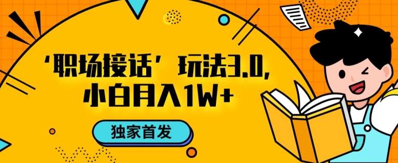 职场接话3.0玩法,小白易上手,暴力变现月入1w【揭秘】网创吧-网创项目资源站-副业项目-创业项目-搞钱项目网创吧