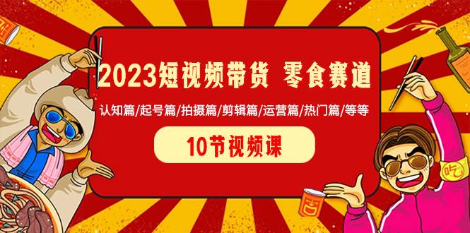 (8358期)2023短视频带货 零食赛道 认知篇/起号篇/拍摄篇/剪辑篇/运营篇/热门篇/等等网创吧-网创项目资源站-副业项目-创业项目-搞钱项目网创吧