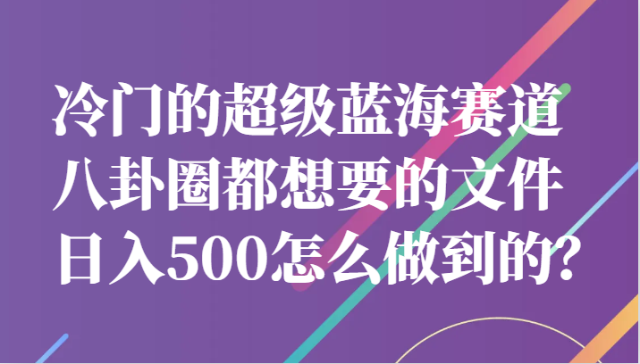 冷门的超级蓝海赛道,八卦圈都想要的文件,一天轻松日入500怎么做到的?网创吧-网创项目资源站-副业项目-创业项目-搞钱项目网创吧