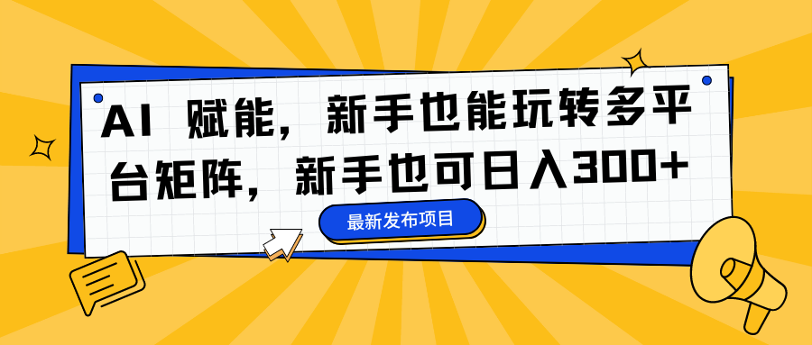 （16743期）AI 赋能，新手也能玩转多平台矩阵，新手也可日入300+网创吧-网创项目资源站-副业项目-创业项目-搞钱项目网创吧