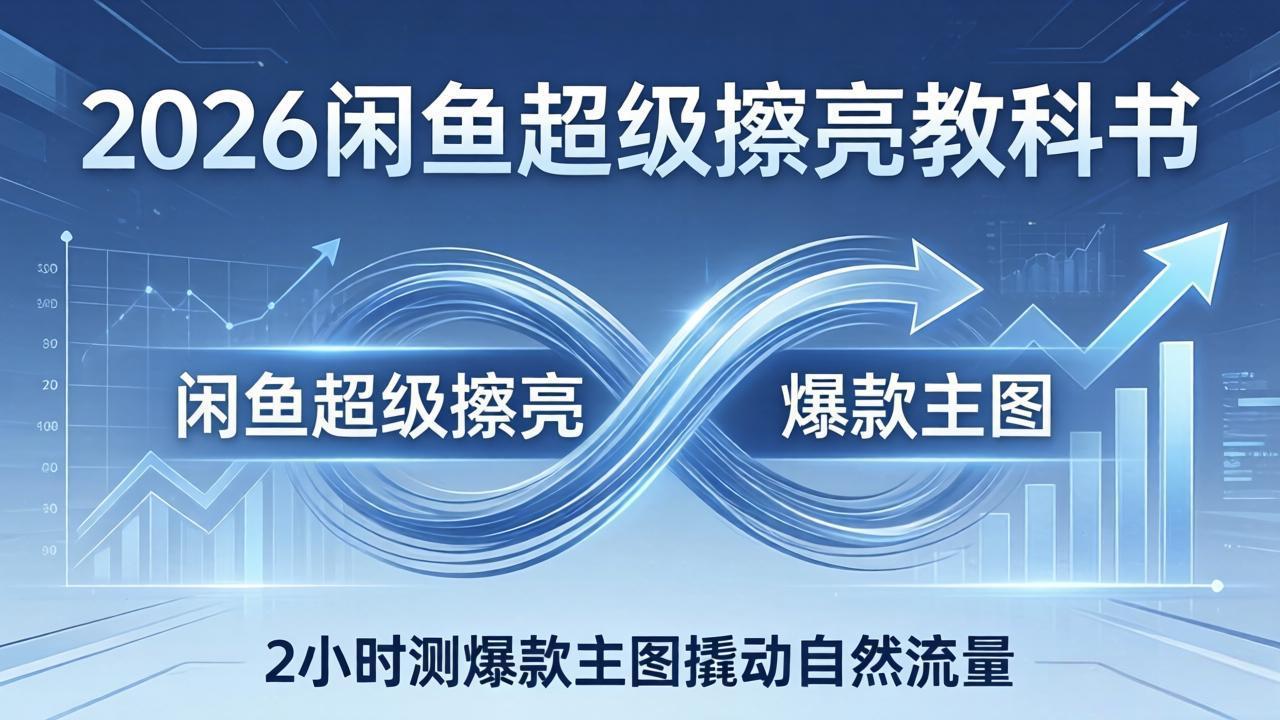 (17804期)2026闲鱼超级擦亮教科书:底层逻辑出价×转化率,2小时测爆款主图撬动自然流量网创吧-网创项目资源站-副业项目-创业项目-搞钱项目网创吧