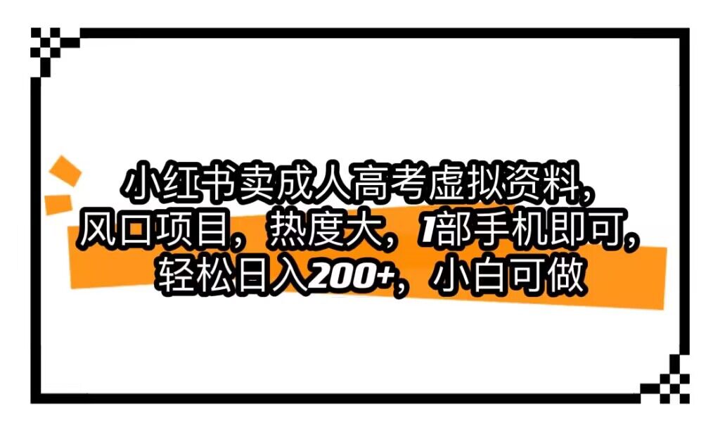 小红书卖成人高考虚拟资料，风口项目，热度大，1部手机即可，轻松日入200+网创吧-网创项目资源站-副业项目-创业项目-搞钱项目网创吧