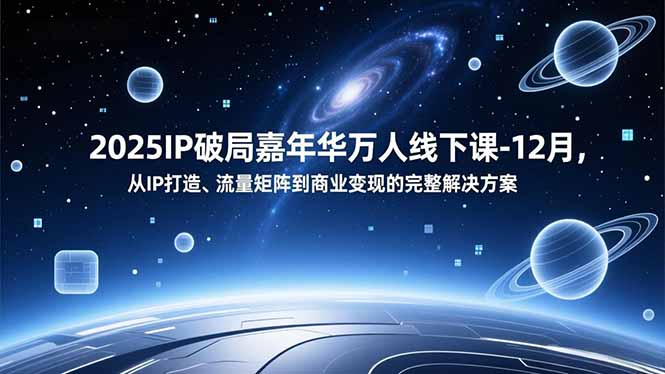 (16885期)2025IP破局嘉年华万人线下课-12月,从IP打造、流量矩阵到商业变现的完整解决方案网创吧-网创项目资源站-副业项目-创业项目-搞钱项目网创吧