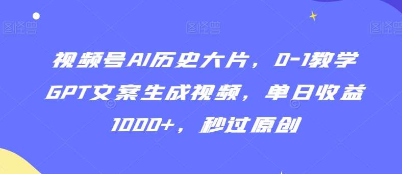 视频号AI历史大片，0-1教学GPT文案生成视频，单日收益1000+，秒过原创【揭秘】网创吧-网创项目资源站-副业项目-创业项目-搞钱项目网创吧