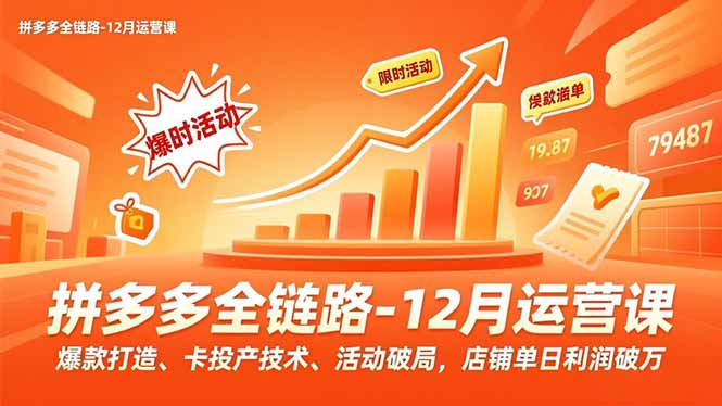 (16884期)拼多多全链路-12月运营课,爆款打造、卡投产技术、活动破局,店铺单日利润破万网创吧-网创项目资源站-副业项目-创业项目-搞钱项目网创吧