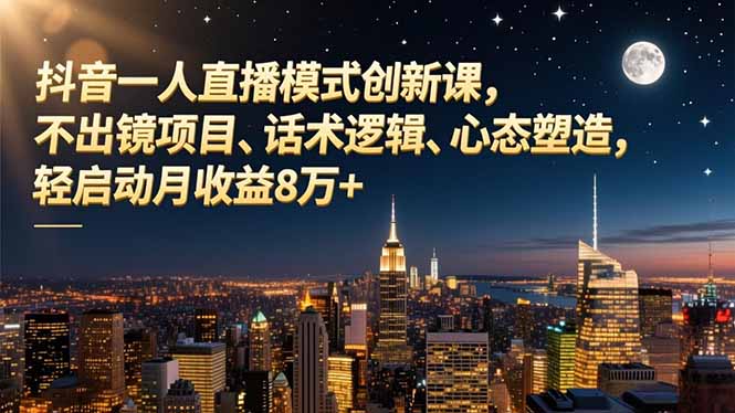 (16750期)抖音一人直播模式创新课,不出镜项目、话术逻辑、心态塑造,轻启动月收益8万+网创吧-网创项目资源站-副业项目-创业项目-搞钱项目网创吧