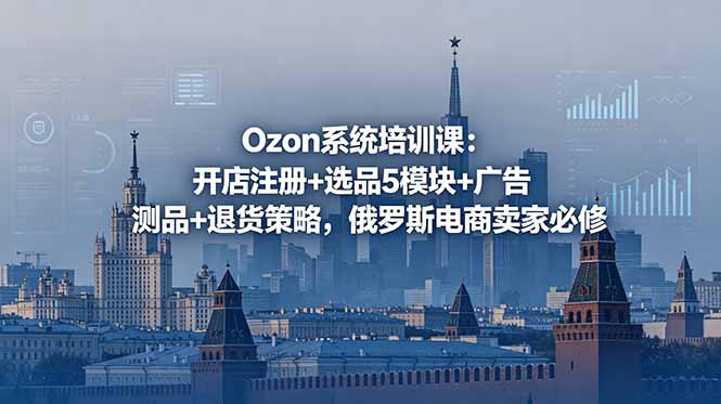 (18776期)Ozon系统培训课:开店注册+选品5模块+广告测品+退货策略,俄罗斯电商卖家必修网创吧-网创项目资源站-副业项目-创业项目-搞钱项目网创吧