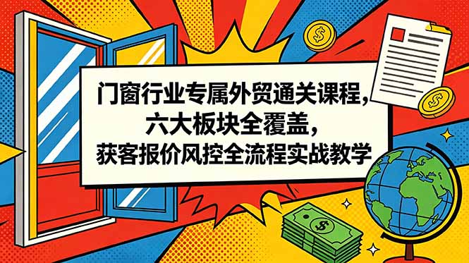 （18777期）门窗行业专属外贸通关课程，六大板块全覆盖，获客报价风控全流程实战教学网创吧-网创项目资源站-副业项目-创业项目-搞钱项目网创吧