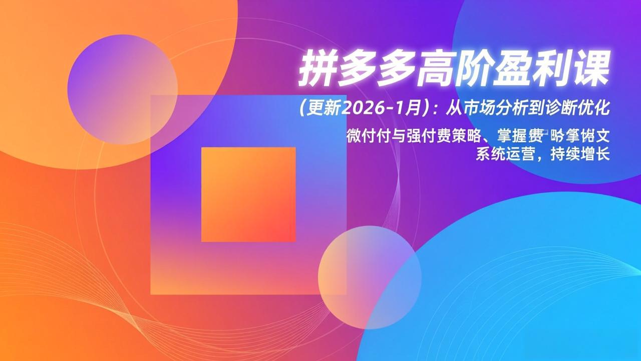 (17252期)拼多多高阶盈利课(更新2026-1月):从市场分析到诊断优化、微付费与强付费策略,掌握系统运营网创吧-网创项目资源站-副业项目-创业项目-搞钱项目网创吧