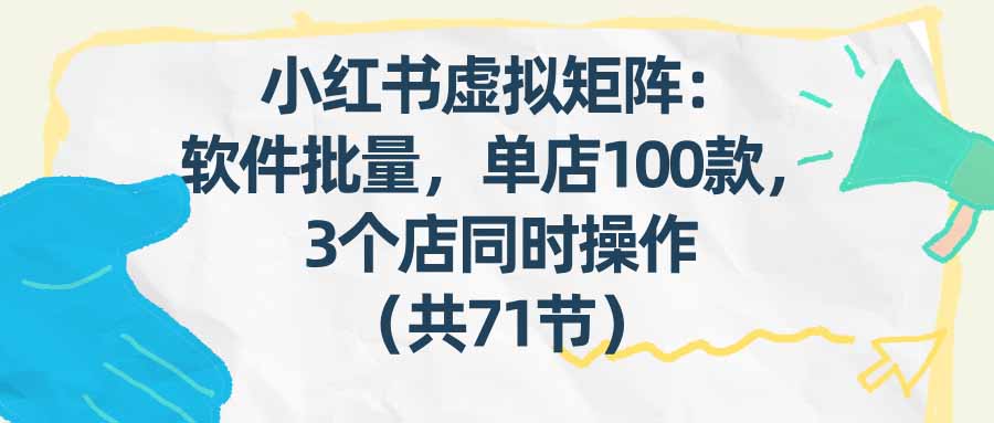(17271期)小红书虚拟矩阵:软件批量发笔记,单店100款,3个店同时操作(共71节)网创吧-网创项目资源站-副业项目-创业项目-搞钱项目网创吧