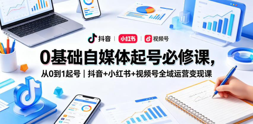 0基础自媒体起号必修课,从0到1起号|抖音+小红书+视频号全域运营变现课网创吧-网创项目资源站-副业项目-创业项目-搞钱项目网创吧