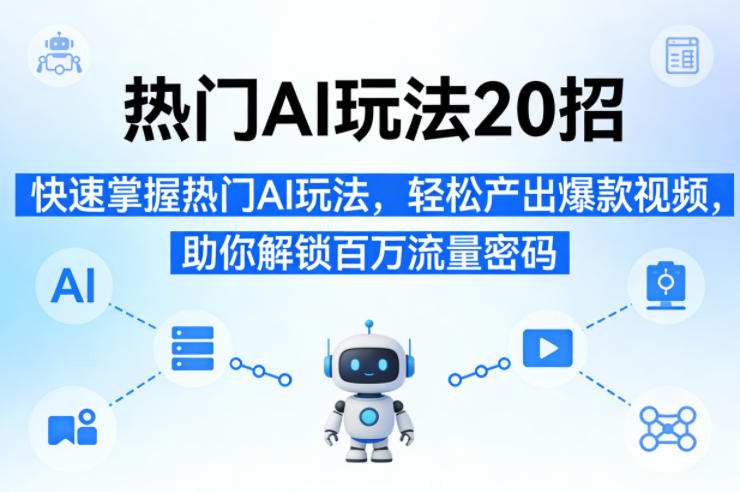 热门AI玩法20招,快速掌握热门AI玩法,轻松产出爆款视频,助你解锁百万流量密码网创吧-网创项目资源站-副业项目-创业项目-搞钱项目网创吧