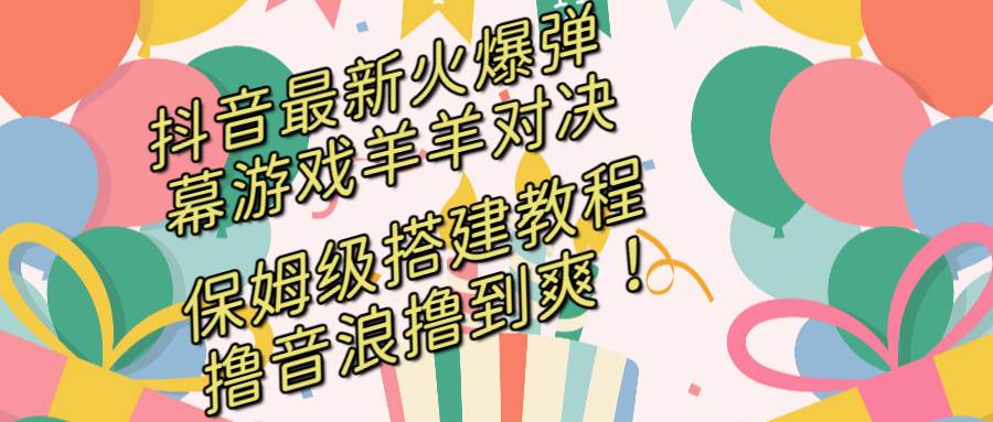(8588期)抖音最新火爆弹幕游戏羊羊对决,保姆级搭建开播教程,撸音浪直接撸到爽!网创吧-网创项目资源站-副业项目-创业项目-搞钱项目网创吧