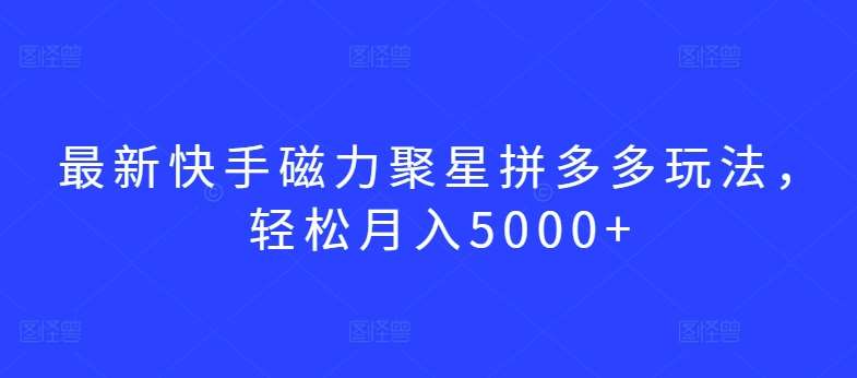 最新快手磁力聚星拼多多玩法,轻松月入5000+【揭秘】网创吧-网创项目资源站-副业项目-创业项目-搞钱项目网创吧