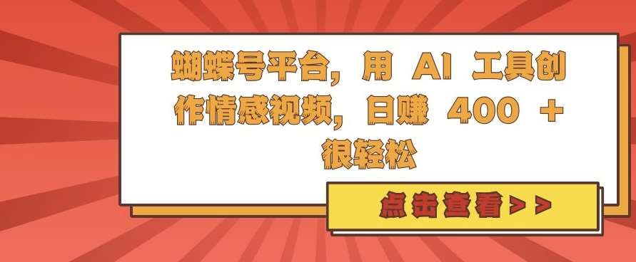 蝴蝶号平台,用 AI 工具创作情感视频,日入4张很轻松【揭秘】网创吧-网创项目资源站-副业项目-创业项目-搞钱项目网创吧