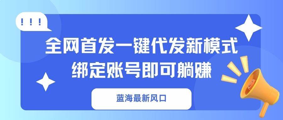 (14183期)蓝海最新风口,全网首发一键代发新模式!绑定账号即可躺赚网创吧-网创项目资源站-副业项目-创业项目-搞钱项目网创吧