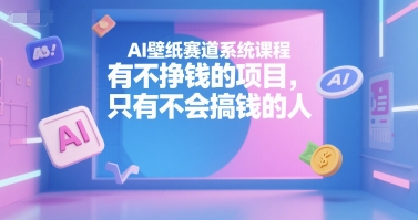 AI壁纸赛道系统课程,有不挣钱的项目,只有不会搞钱的人网创吧-网创项目资源站-副业项目-创业项目-搞钱项目网创吧