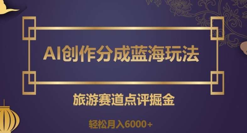 AI创作分成蓝海玩法,旅游赛道点评掘金,轻松月入6000+【揭秘】网创吧-网创项目资源站-副业项目-创业项目-搞钱项目网创吧
