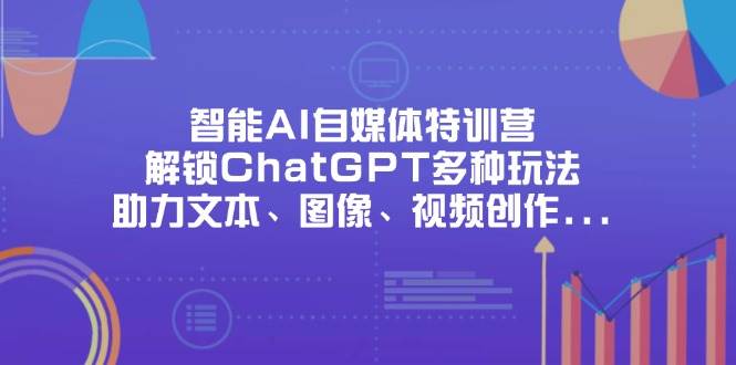 （14245期）智能AI自媒体特训营，解锁ChatGPT多种玩法，助力文本、图像、视频创作...网创吧-网创项目资源站-副业项目-创业项目-搞钱项目网创吧