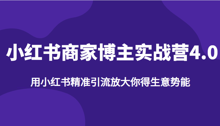 小红书商家博主实战营4.0,用小红书精准引流放大你得生意势能网创吧-网创项目资源站-副业项目-创业项目-搞钱项目网创吧