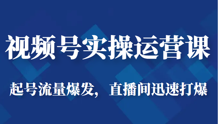 视频号实操运营课-起号流量爆发,直播间迅速打爆网创吧-网创项目资源站-副业项目-创业项目-搞钱项目网创吧