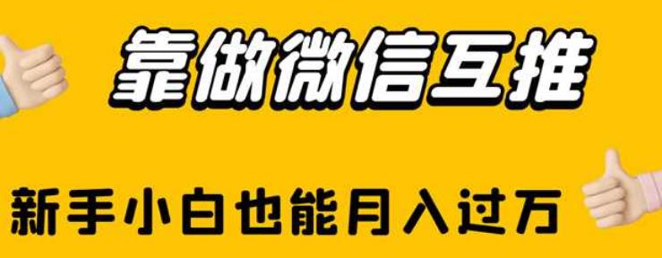 靠做微信互推,新手小白也能月入过万【揭秘】网创吧-网创项目资源站-副业项目-创业项目-搞钱项目网创吧