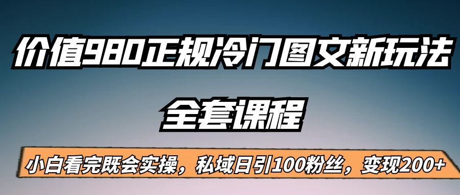 外面卖980的正规冷门图文新玩法,私域日引100粉丝,变现200+网创吧-网创项目资源站-副业项目-创业项目-搞钱项目网创吧