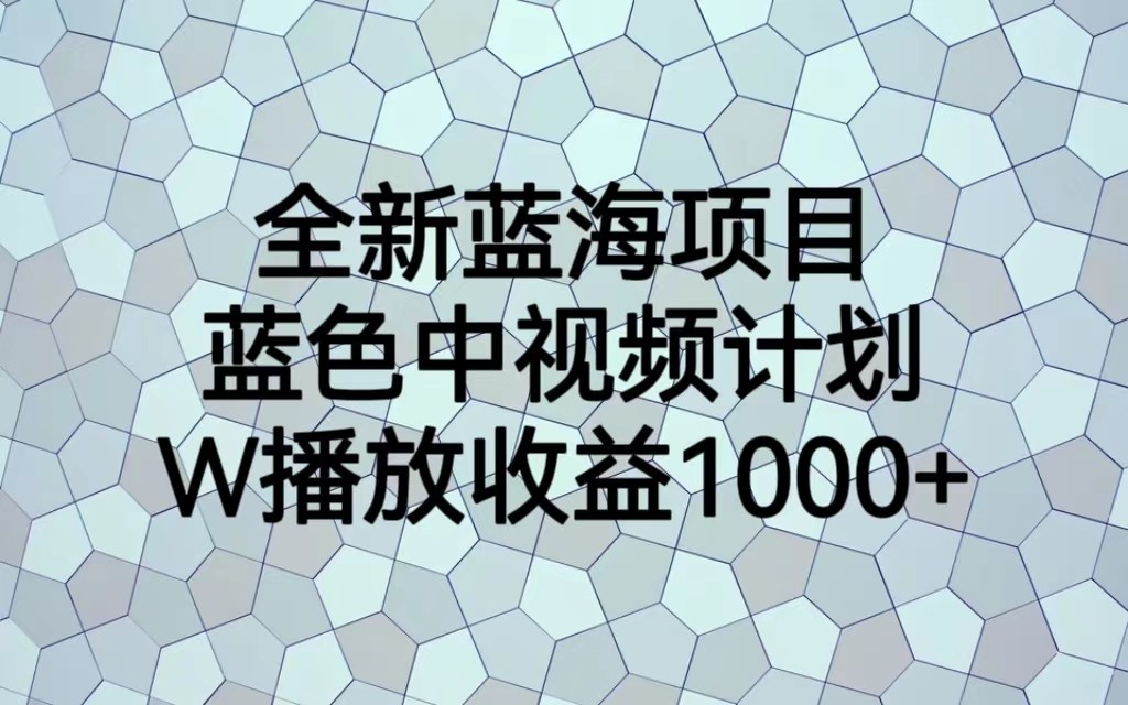 全新蓝海项目,蓝色中视频计划,1W播放量1000+网创吧-网创项目资源站-副业项目-创业项目-搞钱项目网创吧