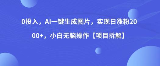 0投入,AI一键生成图片,实现日涨粉2000+,小白无脑操作【项目拆解】网创吧-网创项目资源站-副业项目-创业项目-搞钱项目网创吧
