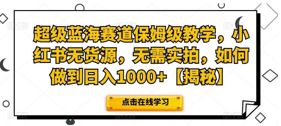 超级蓝海赛道保姆级教学,小红书无货源,无需实拍,如何做到日入1000+【揭秘】网创吧-网创项目资源站-副业项目-创业项目-搞钱项目网创吧
