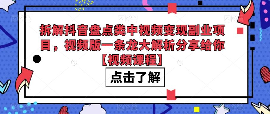 拆解抖音盘点类中视频变现副业项目,视频版一条龙大解析分享给你【视频课程】网创吧-网创项目资源站-副业项目-创业项目-搞钱项目网创吧