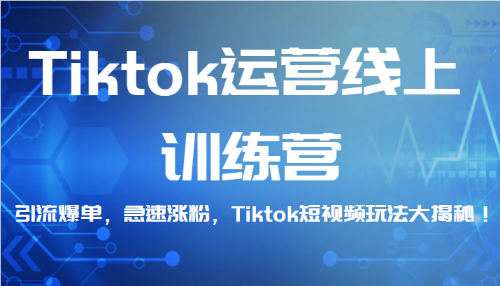 Tiktok运营线上训练营，引流爆单，急速涨粉，Tiktok短视频玩法大揭秘！网创吧-网创项目资源站-副业项目-创业项目-搞钱项目网创吧